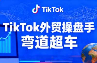 TikTok外贸操盘手(更新11月)，聚焦免费自然流红利，从0到1拆解实战打法