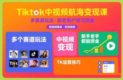 Tiktok中视频航海变现课，多个赛道玩法，新手老手都能在TK中视频捞金
