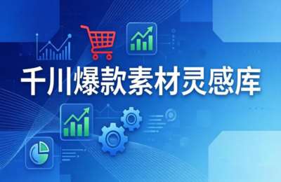 千川爆款素材灵感库：16种产品属性+10种素材类型+三大主题句式，像查字典一样找灵感