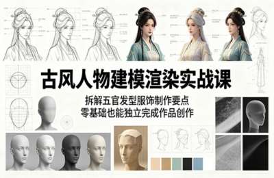 古风人物建模渲染实战课：拆解五官发型服饰制作要点，零基础也能独立完成作品创作