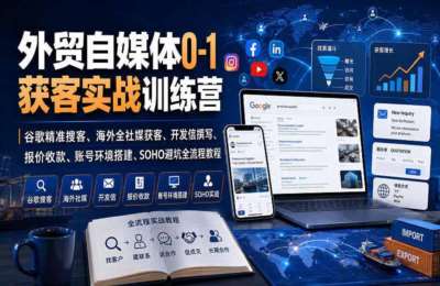 外贸自媒体0-1获客实战训练营｜谷歌精准搜客、海外全社媒获客、开发信撰写、报价收款、账号环境搭建、SOHO避坑全流程教程