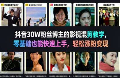 抖音30W粉丝博主的影视混剪教学，零基础也能快速上手，轻松涨粉变现