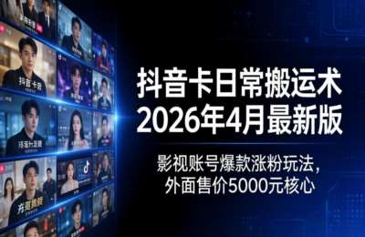 抖音卡日常搬运术2026年最新版：影视账号爆款涨粉玩法，外面售价5000元核心