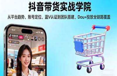 抖音带货实战学院从平台趋势账号定位蓝V认证到团队搭建Dou+投放全链路
