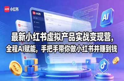 最新小红书虚拟产品实战变现营，全程AI赋能，手把手带你做小红书并賺到钱