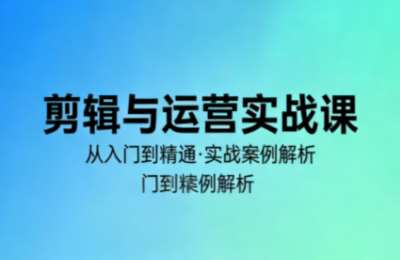 林大·剪辑与运营实战课(2026)，掌握短视频创作与变现的完整技能