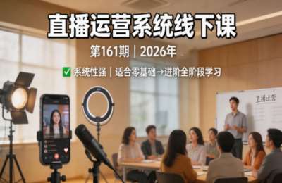 直播运营系统线下课第161期2026年，系统性强，适合零基础到进阶学习【录音+文档】
