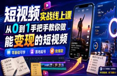 短视频实战线上课，从0到1手把手教你做能变现的短视频，零基础可学，落地起号做爆款