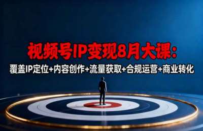 视频号IP变现大课，覆盖IP定位+内容创作+流量获取+合规运营+商业转化