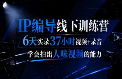 后浪·IP编导线下训练营，6天实录37小时视频+录音，学会拍出人味视频的能力