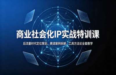 商业社会化IP实战特训课：后流量时代定位策划，赛道案例拆解，工具方法论全套教学