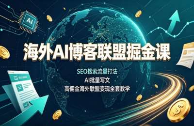 海外AI博客联盟课：SEO搜索流量打法，AI批量写文，高佣金海外联盟变现全套教学