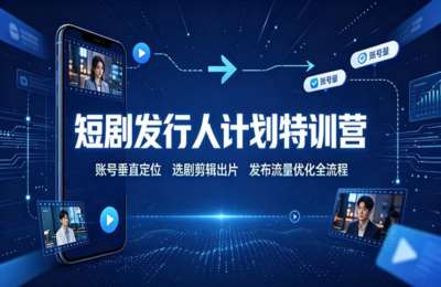 短剧发行人计划特训营：账号垂直定位，选剧剪辑出片，发布流量优化全流程