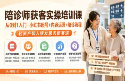 陪诊师获客实操培训课｜从0到1入门-小红书起号+内容运营+陪诊流程，轻资产切入银发服务新赛道